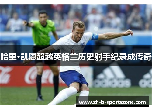 哈里·凯恩超越英格兰历史射手纪录成传奇